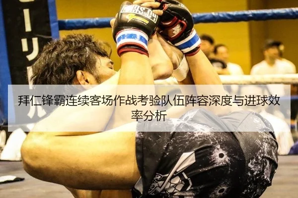 拜仁锋霸连续客场作战考验队伍阵容深度与进球效率分析